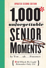 Title: 1,000 Unforgettable Senior Moments: Of Which We Could Remember Only 254, Author: Tom Friedman