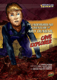 Title: The Underground Adventure of Arly Dunbar, Cave Explorer, Author: Candice Ransom