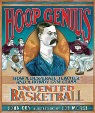 Title: Hoop Genius: How a Desperate Teacher and a Rowdy Gym Class Invented Basketball, Author: John Coy