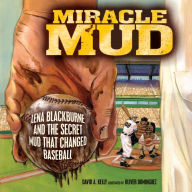 Title: Miracle Mud: Lena Blackburne and the Secret Mud That Changed Baseball, Author: David A. Kelly