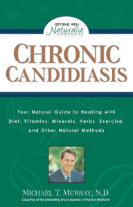 Title: Chronic Candidiasis: Your Natural Guide to Healing with Diet, Vitamins, Minerals, Herbs, Exercise, and Other Natural Methods, Author: Michael T. Murray N.D.