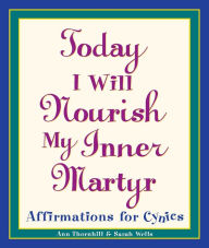 Title: Today I Will Nourish My Inner Martyr: Affirmations for Cynics, Author: Sarah Wells