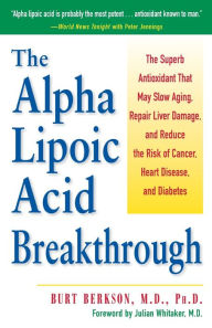 Title: The Alpha Lipoic Acid Breakthrough: The Superb Antioxidant That May Slow Aging, Repair Liver Damage, and Reduce the Risk of Cancer, Heart Disease, and Diabetes, Author: Burt Berkson