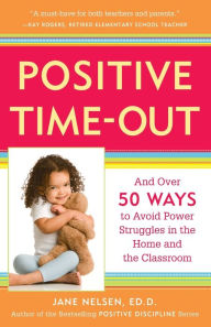 Title: Positive Time Out: Over 50 Ways to Avoid Power Struggles in the Home and the Classroom, Author: Jane Nelsen