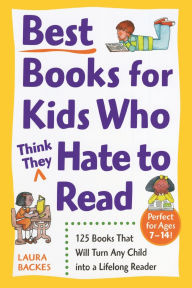 Title: Best Books for Kids Who (Think They) Hate to Read: 125 Books That Will Turn Any Child into a Lifelong Reader, Author: Laura Backes