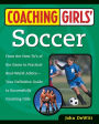 Coaching Girls' Soccer: From the How-To's of the Game to Practical Real-World Advice--Your Definitive Guide to Successfully Coaching Girls