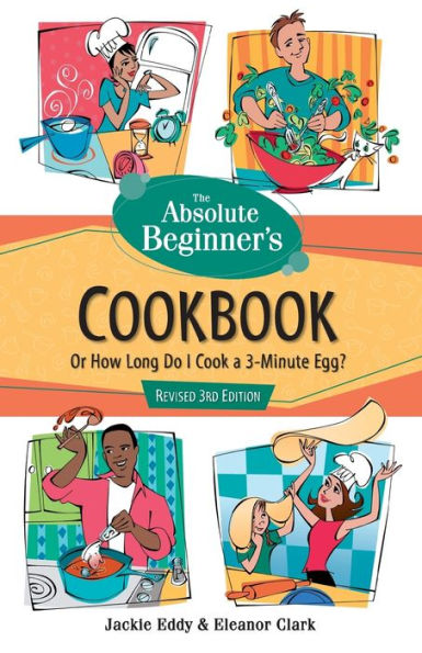 The Absolute Beginner's Cookbook, Revised 3rd Edition: Or How Long Do I Cook a 3-Minute Egg?