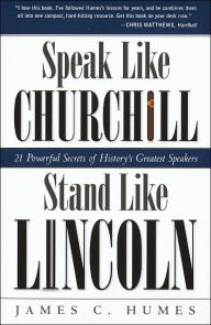 Title: Speak Like Churchill, Stand Like Lincoln: 21 Powerful Secrets of History's Greatest Speakers, Author: James C. Humes