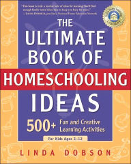 Title: The Ultimate Book Of Homeschooling Ideas: 500+ Fun And Creative Learning Activities For Kids Ages 3-12, Author: Linda Dobson