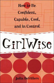 Title: GirlWise: How to Be Confident, Capable, Cool, and in Control, Author: Julia DeVillers