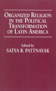 Title: Organized Religion in the Political Transformation of Latin America, Author: Satya R. Pattnayak