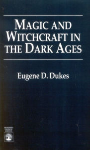 Title: Magic and Witchcraft in the Dark Ages, Author: Eugene D. Dukes