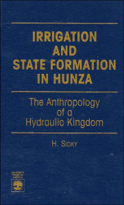 Title: Irrigation and State Formation in Hunza: The Anthropology of a Hydraulic Kingdom, Author: H. Sidky