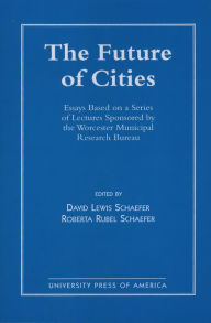 Title: The Future of Cities: Essays Based on a Series of Lectures Sponsored by the Worcester Municipal Research Bureau, Author: David Schaefer