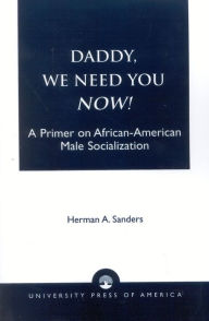 Title: Daddy, We Need You Now!: A Primer on African-American Male Socialization, Author: Herman Sanders