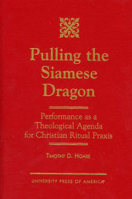 Title: Pulling the Siamese Dragon: Performance as a Theological Agenda for Christian Ritual Praxis, Author: Timothy D. Hoare
