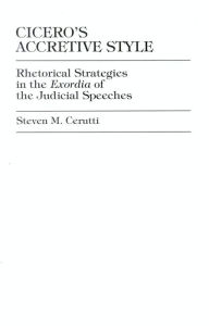 Title: Cicero's Accretive Style: Rhetorical Strategies in the Exordia of the Judicial Speeches, Author: Steven M. Cerutti East Carolina University