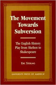 Title: The Movement Towards Subversion: The English History Play from Skelton to Shakespeare, Author: Eric Sterling