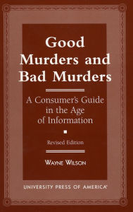 Title: Good Murders and Bad Murders: A Consumer's Guide in the Age of Information, Author: Wayne Wilson