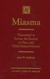 Title: MIASMA: 'Haecceitas' in Scotus, the Esoteric in Plato, and 'Other Related Matters', Author: John W. McGinley