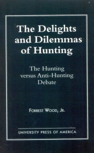 Title: The Delights and Dilemmas of Hunting: The Hunting Versus Anti-Hunting Debate, Author: Wood Jr