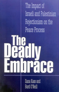 Title: The Deadly Embrace: The Impact of Israeli and Palestinian Rejectionism on the Peace Process, Author: Ilana Kass