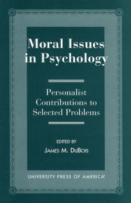 Title: Moral Issues in Psychology: Personalist Contributions to Selected Problems, Author: James M. DuBois