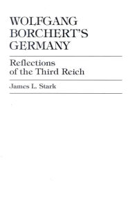 Title: Wolfgang Borchert's Germany: Reflections of the Third Reich, Author: James L. Stark