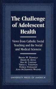 Title: The Challenge of Adolescent Health: Views from Catholic Social Teaching and the Social and Medical Sciences, Author: Brenda W. Donnelly