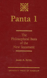 Title: Panta 1: The Philosophical Basis of the New Testament, Author: James A. Ketzel