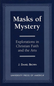 Title: Masks of Mystery: Explorations in Christian Faith and Arts, Author: J. Daniel Brown