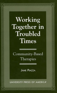 Title: Working Together in Troubled Times: Community-Based Therapies, Author: Jane Piazza