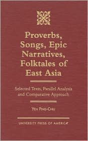 Title: Proverbs, Songs, Epic Narratives, Folktales of East Asia: Selected Texts, Parallel Analysis and Comparative Approach, Author: Yen Ping-chiu