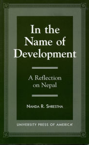 Title: In the Name of Development: A Reflection on Nepal, Author: Nanda R. Shrestha