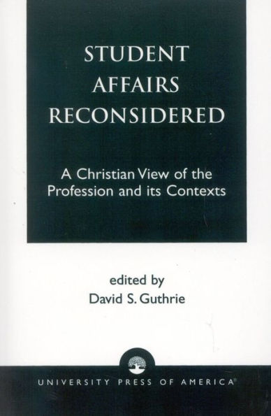 Student Affairs Reconsidered: A Christian View of the Profession and Its Contexts