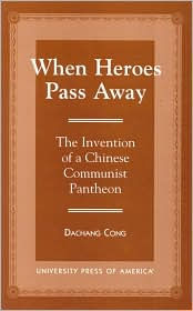 Title: When Heroes Pass Away: The Invention of a Chinese Communist Pantheon, Author: Dachang Cong