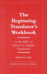 Title: The Beginning Translator's Workbook: Or the ABC of French to English Translation / Edition 1, Author: Michele H. Jones