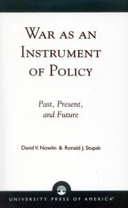 Title: War as an Instrument of Policy: Past, Present and Future, Author: Ronald J. Stupak