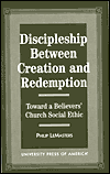 Title: Discipleship Between Creation and Redemption: Toward a Believer's Church Social Ethic, Author: Philip LeMasters