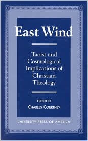 Title: East Wind: Taoist and Cosmological Implications of Christian Theology, Author: Charles Courtney