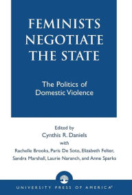 Title: Feminists Negotiate the State: The Politics of Domestic Violence / Edition 1, Author: Cynthia R. Daniels