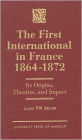 The First International in France, 1864-1872: Its Origins, Theories, and Impact