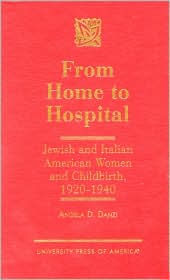 Title: From Home to Hospital: Jewish and Italian American Women and Childbirth, 1920-1940, Author: Angela D. Danzi