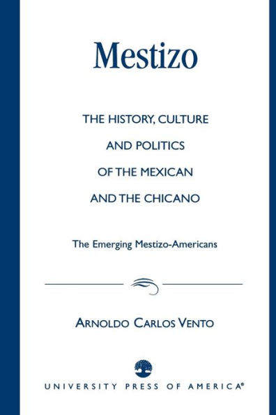 Mestizo: The History, Culture and Politics of the Mexican and the Chicano --The Emerging Mestizo-Americans