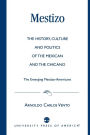 Mestizo: The History, Culture and Politics of the Mexican and the Chicano --The Emerging Mestizo-Americans