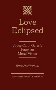 Title: Love Eclipsed: Joyce Carol Oates's Faustian Moral Vision, Author: Nancy Ann Watanabe