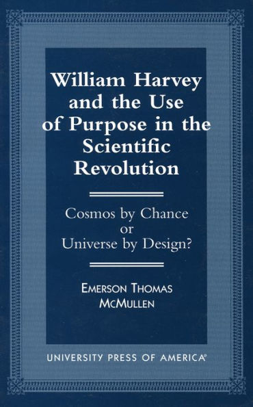 William Harvey and the Use of Purpose in the Scientific Revolution: Cosmos by Chance or Universe by Design?