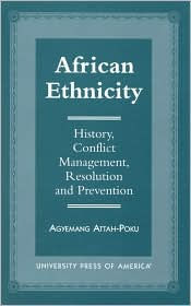 Title: African Ethnicity: History, Conflict Management, Resolution and Prevention, Author: Agyemang Attah-Poku