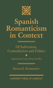 Title: Spanish Romanticism in Context: Of Subversion, Contradiction and Politics (Espronceda, Larra, Rivas, Zorrilla), Author: Donald E. Schurlknight