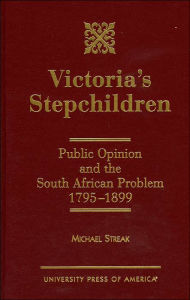 Title: Victoria's Stepchildren: Public Opinion and the South African Problem 1795-1899, Author: Michael Streak